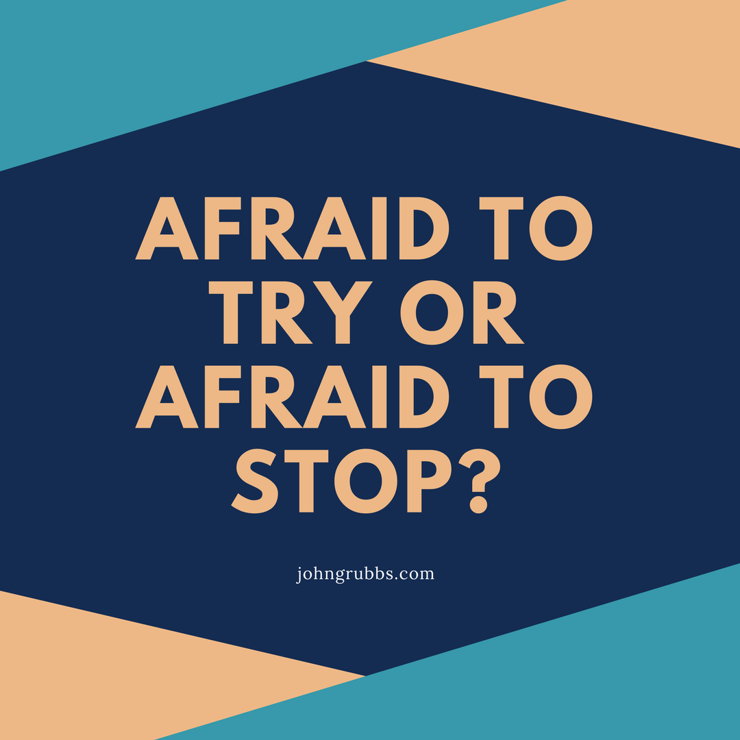 Afraid to try or stop