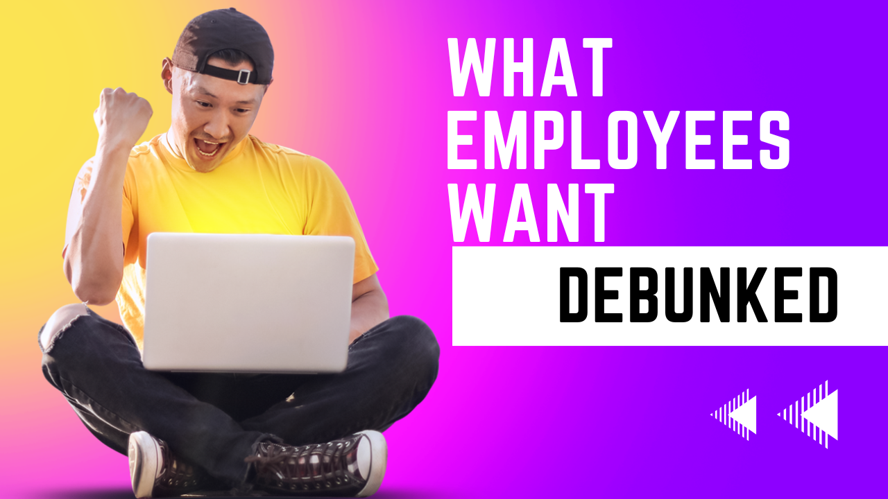 Debunked What Employees want